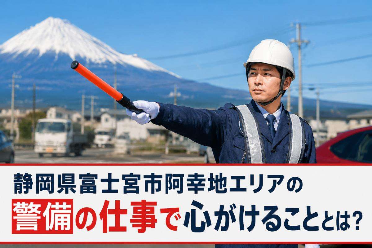静岡県富士宮市阿幸地エリアの警備の仕事で心がけることとは？