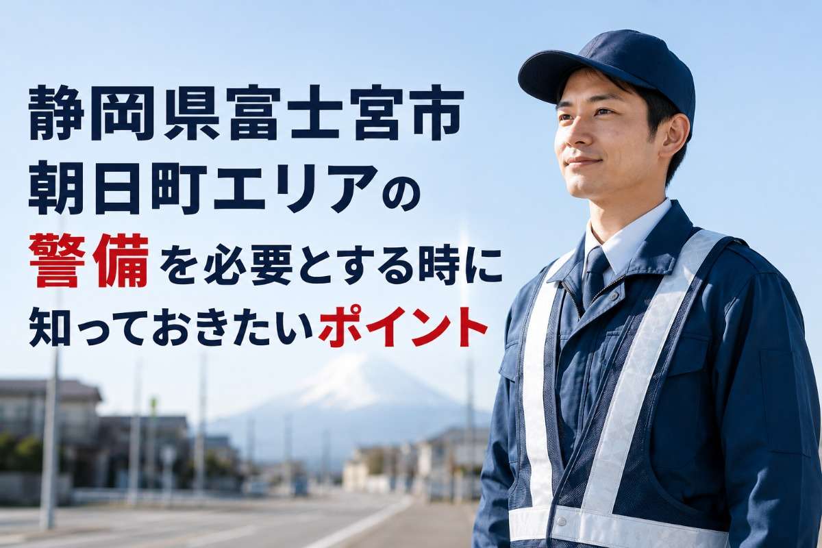 静岡県富士宮市朝日町エリアの警備を必要とする時に知っておきたいポイント