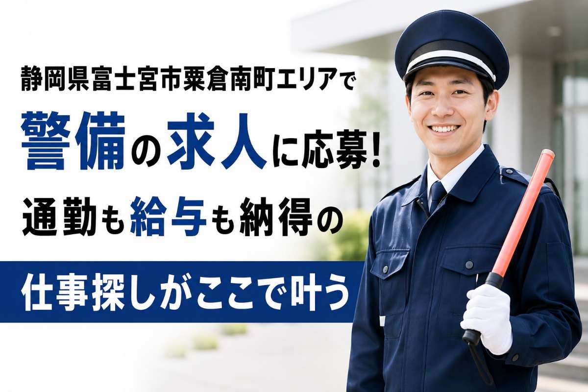 静岡県富士宮市粟倉南町エリアで警備の求人に応募！通勤も給与も納得の仕事探しがここで叶う